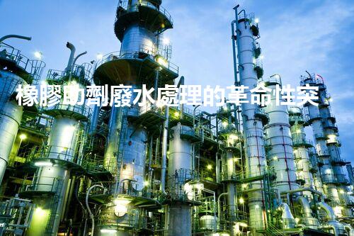 橡膠助劑廢水處理的革命性突破？